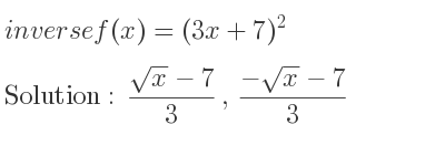 The inverse of f(x)=(3x+7)^2 is (sqrt(x)-7)/3 ,(-sqrt(x)-7)/3